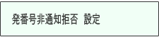 ＜イメージ＞【液晶画面イメージ】：非通知着信拒否 設定のしかた